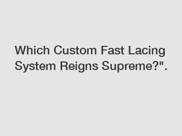 Which Custom Fast Lacing System Reigns Supreme?