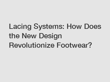 Lacing Systems: How Does the New Design Revolutionize Footwear?